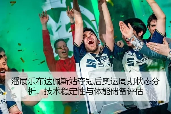 潘展乐布达佩斯站夺冠后奥运周期状态分析：技术稳定性与体能储备评估